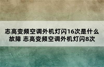 志高变频空调外机灯闪16次是什么故障 志高变频空调外机灯闪8次